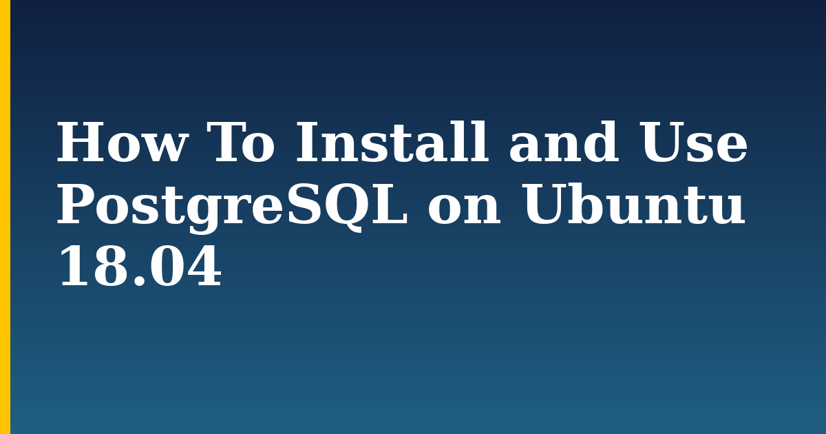How To Install and Use PostgreSQL on Ubuntu 18.04 — step-by-step Linux tutorial on Progressive Robot