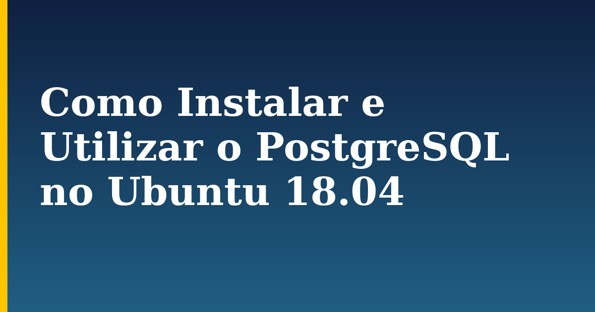 Como Instalar e Utilizar o PostgreSQL no Ubuntu 18.04 — step-by-step Linux tutorial on Progressive Robot