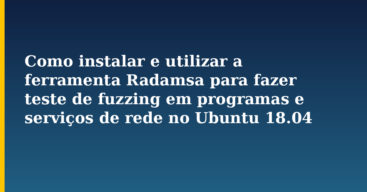 Como instalar e utilizar a ferramenta Radamsa para fazer teste de fuzzing em programas e serviços de rede no Ubuntu 18.04