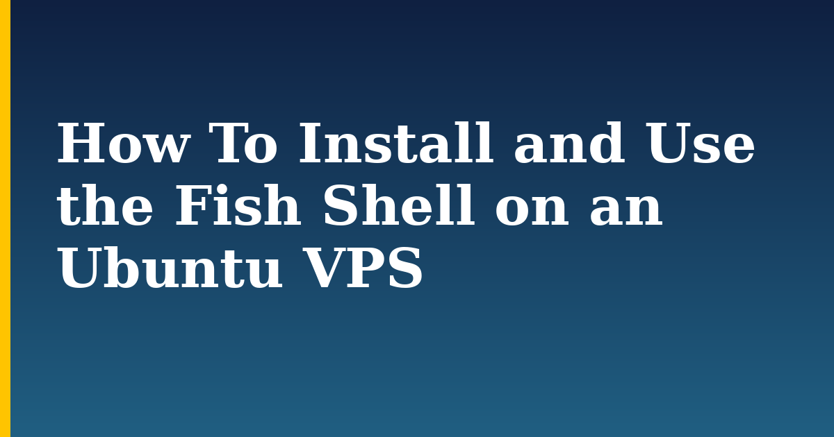 How To Install and Use the Fish Shell on an Ubuntu VPS — step-by-step Linux tutorial on Progressive Robot