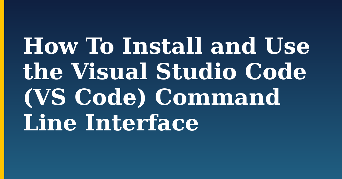 How To Install and Use the Visual Studio Code (VS Code) Command Line Interface