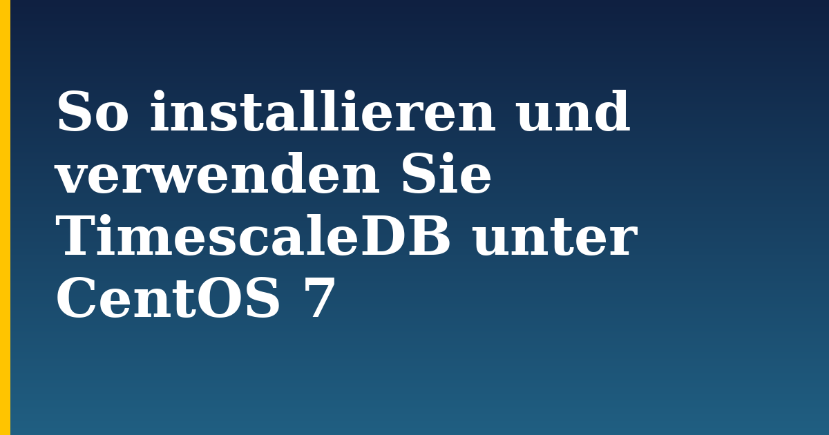 So installieren und verwenden Sie TimescaleDB unter CentOS 7 — step-by-step Linux tutorial on Progressive Robot