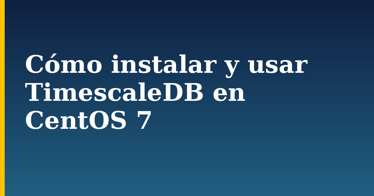 Cómo instalar y usar TimescaleDB en CentOS 7