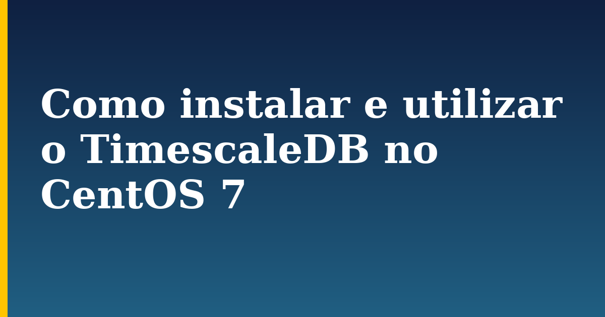 Como instalar e utilizar o TimescaleDB no CentOS 7 — step-by-step Linux tutorial on Progressive Robot