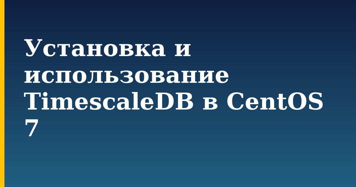 Установка и использование TimescaleDB в CentOS 7