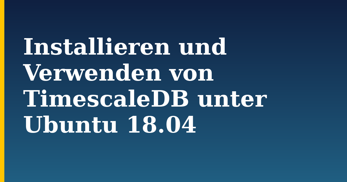 Installieren und Verwenden von TimescaleDB unter Ubuntu 18.04 — step-by-step Linux tutorial on Progressive Robot