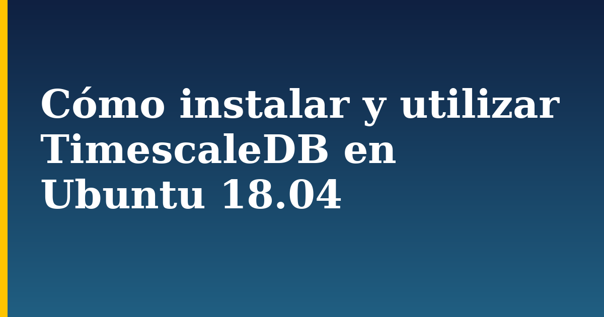 Cómo instalar y utilizar TimescaleDB en Ubuntu 18.04