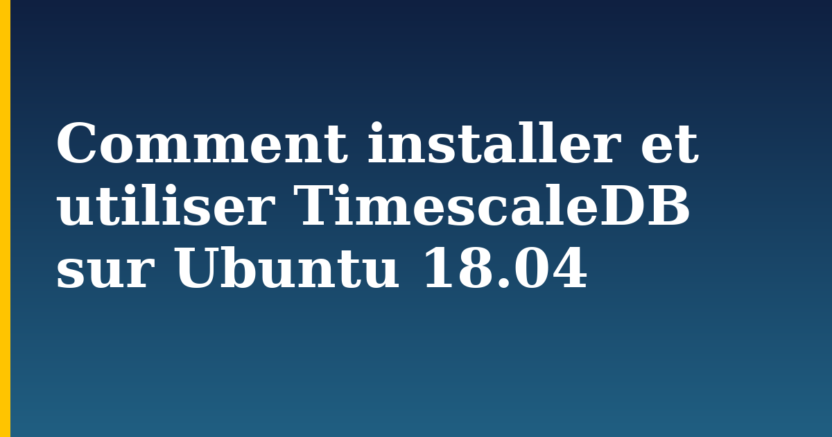 Comment installer et utiliser TimescaleDB sur Ubuntu 18.04 — step-by-step Linux tutorial on Progressive Robot