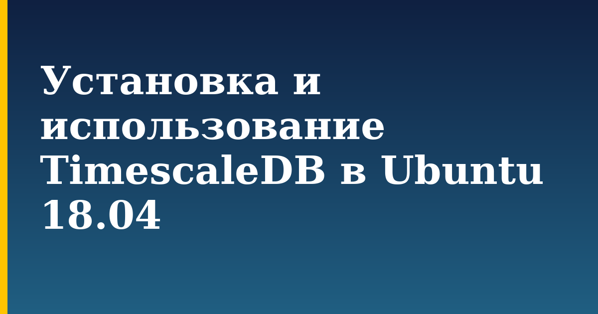 Установка и использование TimescaleDB в Ubuntu 18.04 — step-by-step Linux tutorial on Progressive Robot