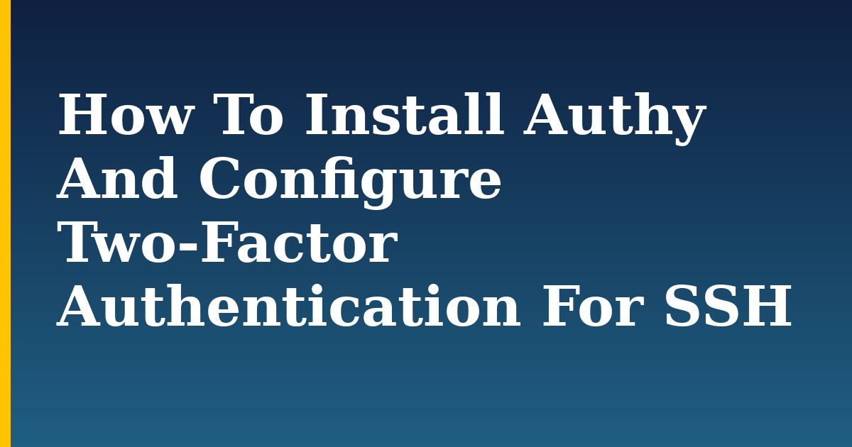 How To Install Authy And Configure Two-Factor Authentication For SSH