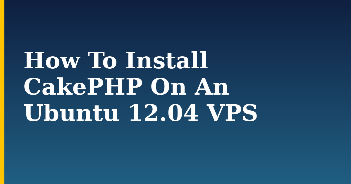 How To Install CakePHP On An Ubuntu 12.04 VPS