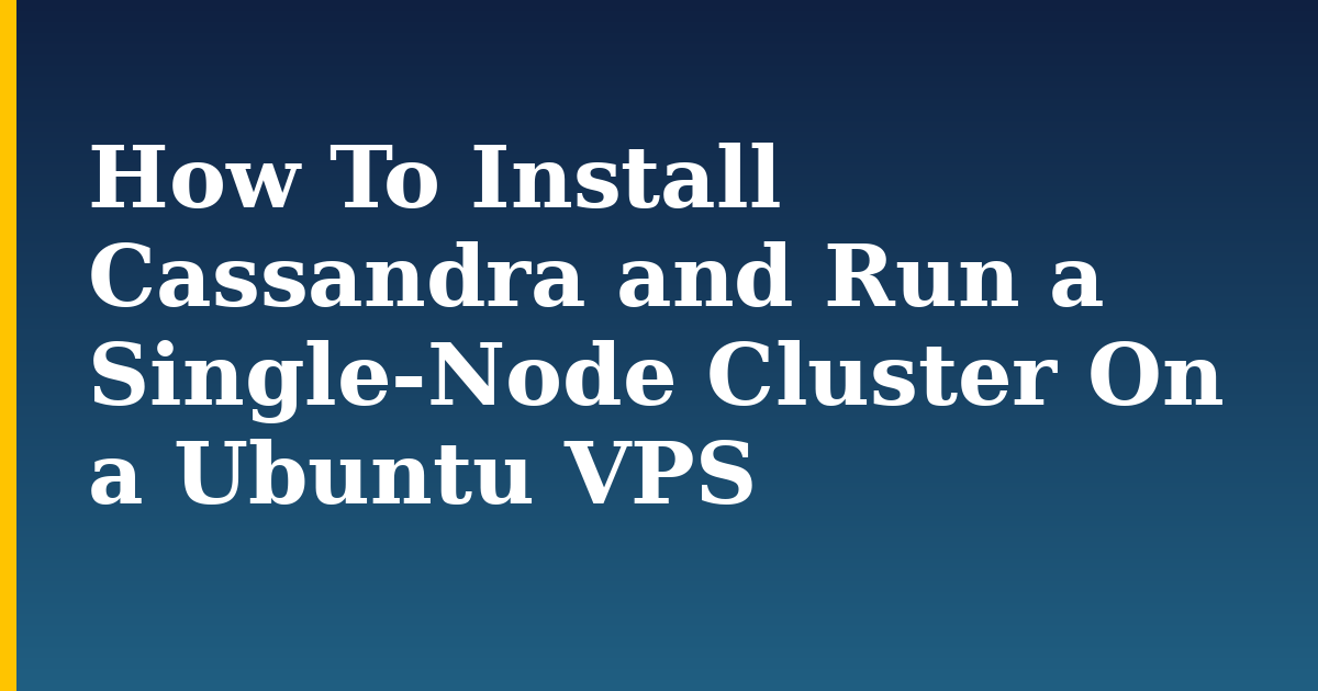 How To Install Cassandra and Run a Single-Node Cluster On a Ubuntu VPS