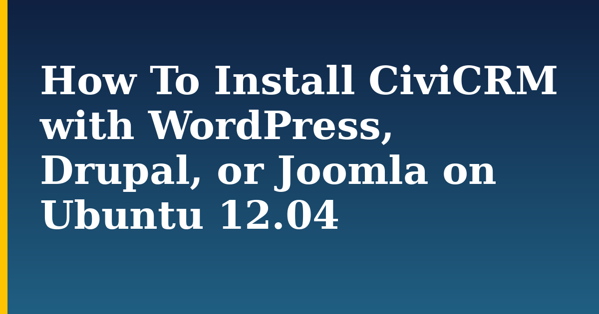 How To Install CiviCRM with WordPress, Drupal, or Joomla on Ubuntu 12.04 — step-by-step Linux tutorial on Progressive Robot