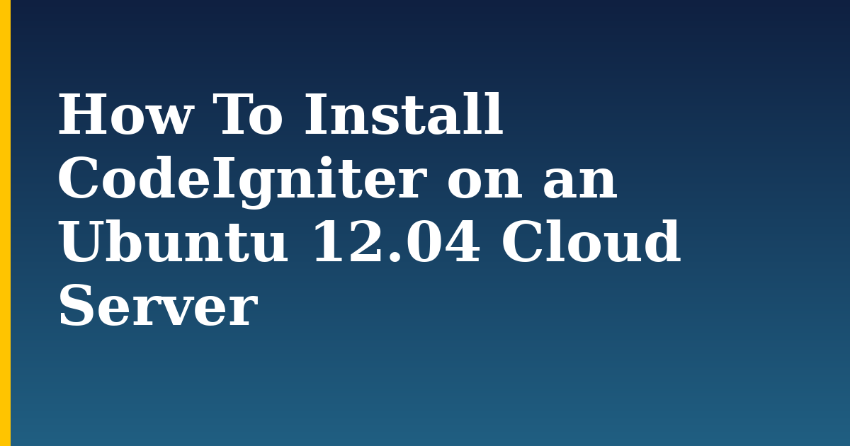 How To Install CodeIgniter on an Ubuntu 12.04 Cloud Server — step-by-step Linux tutorial on Progressive Robot