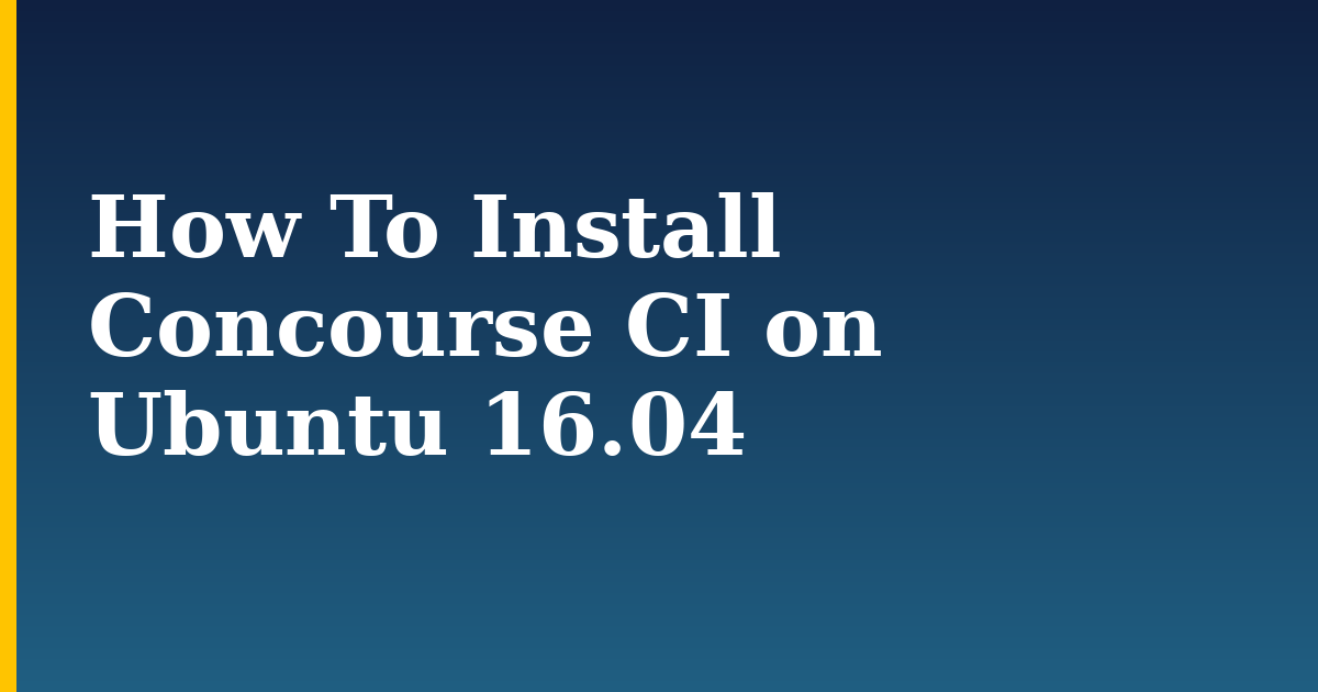 How To Install Concourse CI on Ubuntu 16.04
