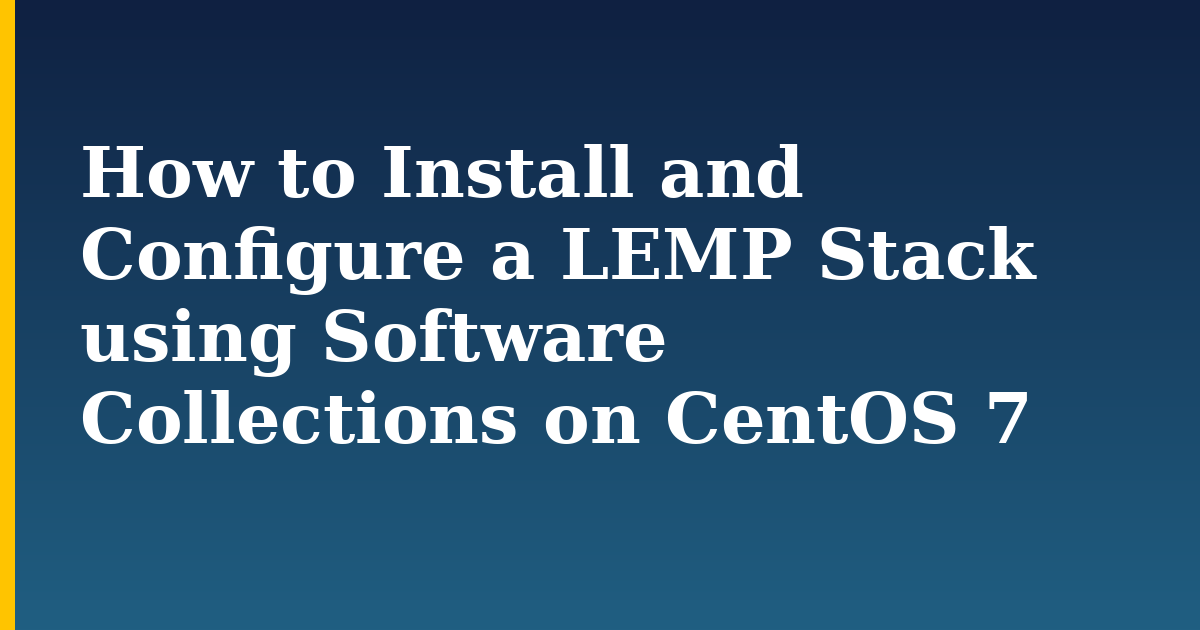 How to Install and Configure a LEMP Stack using Software Collections on CentOS 7