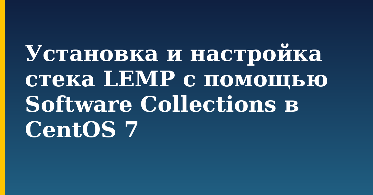 Установка и настройка стека LEMP с помощью Software Collections в CentOS 7 — step-by-step Linux tutorial on Progressive Robot