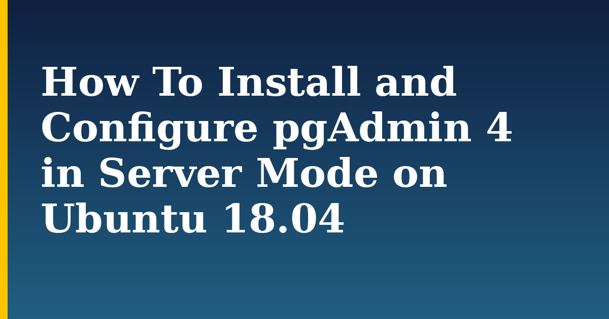 How To Install and Configure pgAdmin 4 in Server Mode on Ubuntu 18.04 — step-by-step Linux tutorial on Progressive Robot