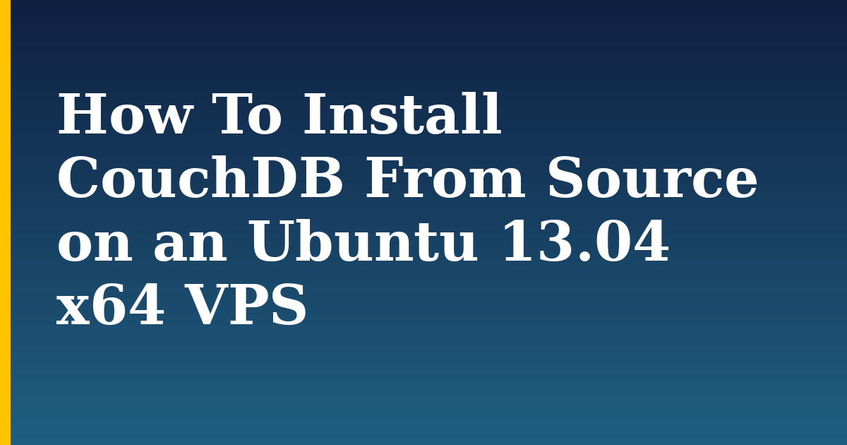 How To Install CouchDB From Source on an Ubuntu 13.04 x64 VPS — step-by-step Linux tutorial on Progressive Robot