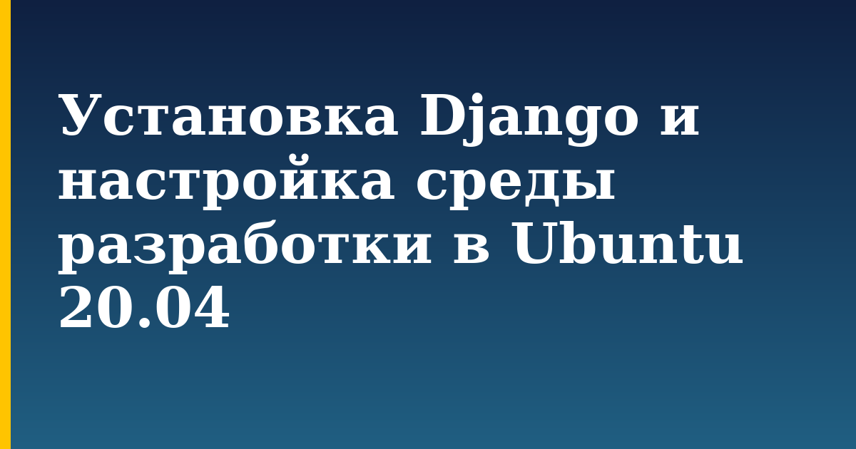 Установка Django и настройка среды разработки в Ubuntu 20.04 — step-by-step Linux tutorial on Progressive Robot