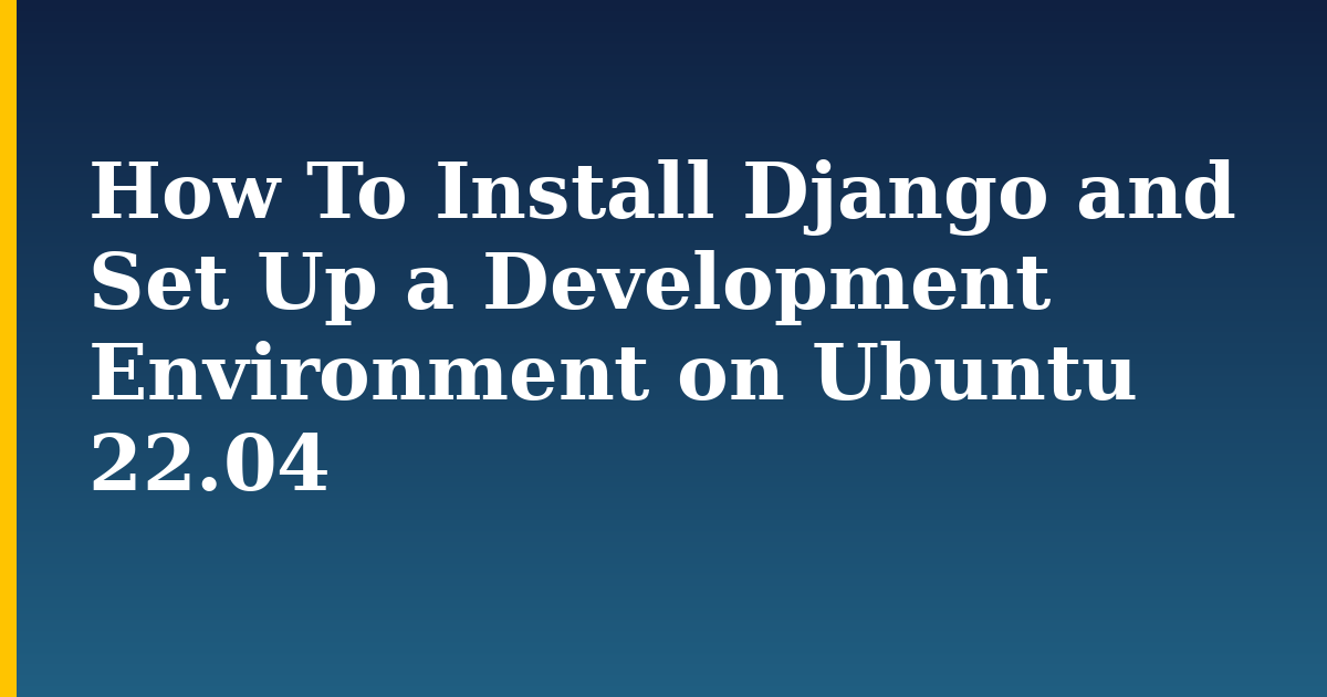 How To Install Django and Set Up a Development Environment on Ubuntu 22.04 — step-by-step Linux tutorial on Progressive Robot