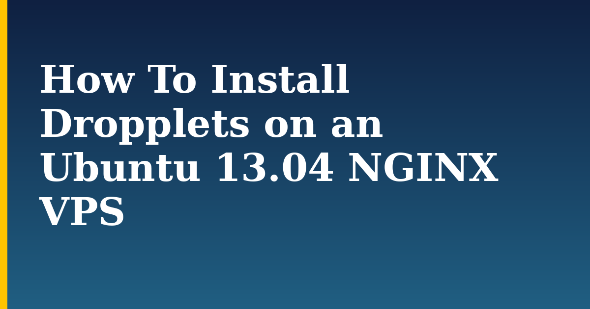 How To Install Dropplets on an Ubuntu 13.04 NGINX VPS — step-by-step Linux tutorial on Progressive Robot