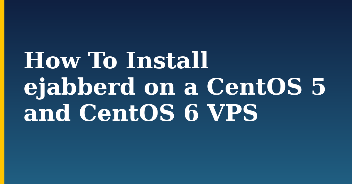 How To Install ejabberd on a CentOS 5 and CentOS 6 VPS — step-by-step Linux tutorial on Progressive Robot
