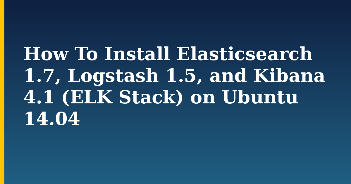 How To Install Elasticsearch 1.7, Logstash 1.5, and Kibana 4.1 (ELK Stack) on Ubuntu 14.04