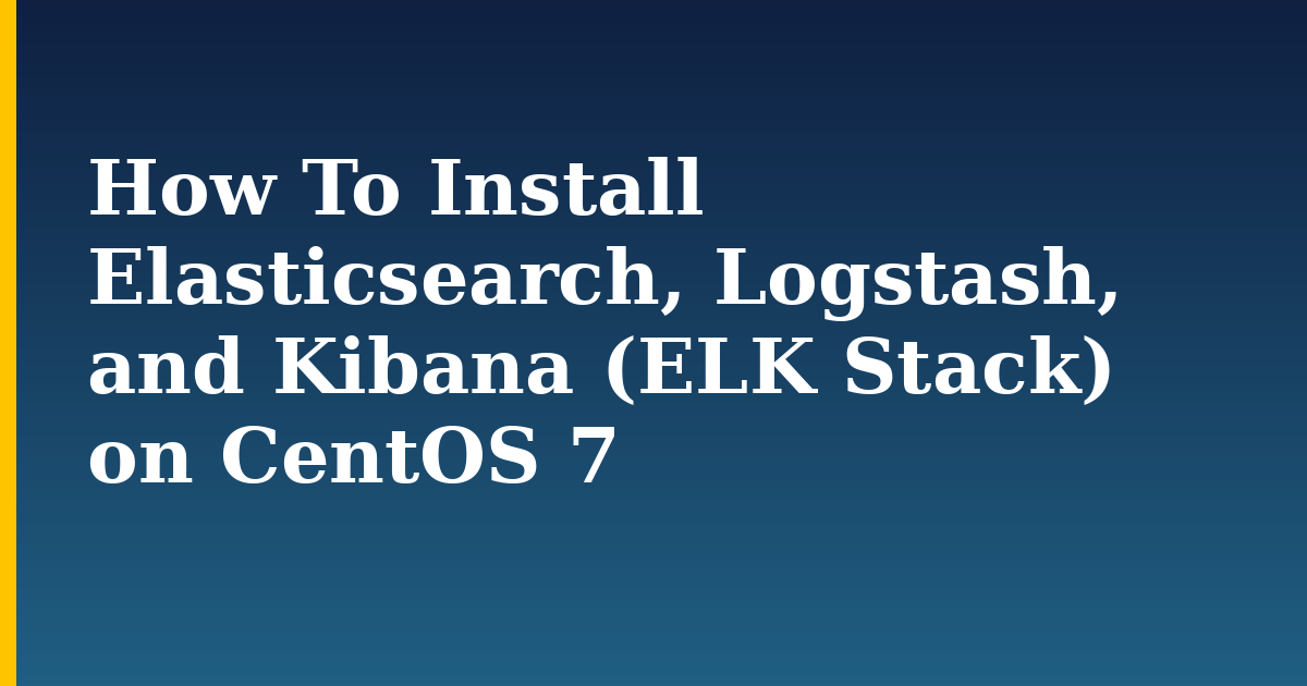 How To Install Elasticsearch, Logstash, and Kibana (ELK Stack) on CentOS 7