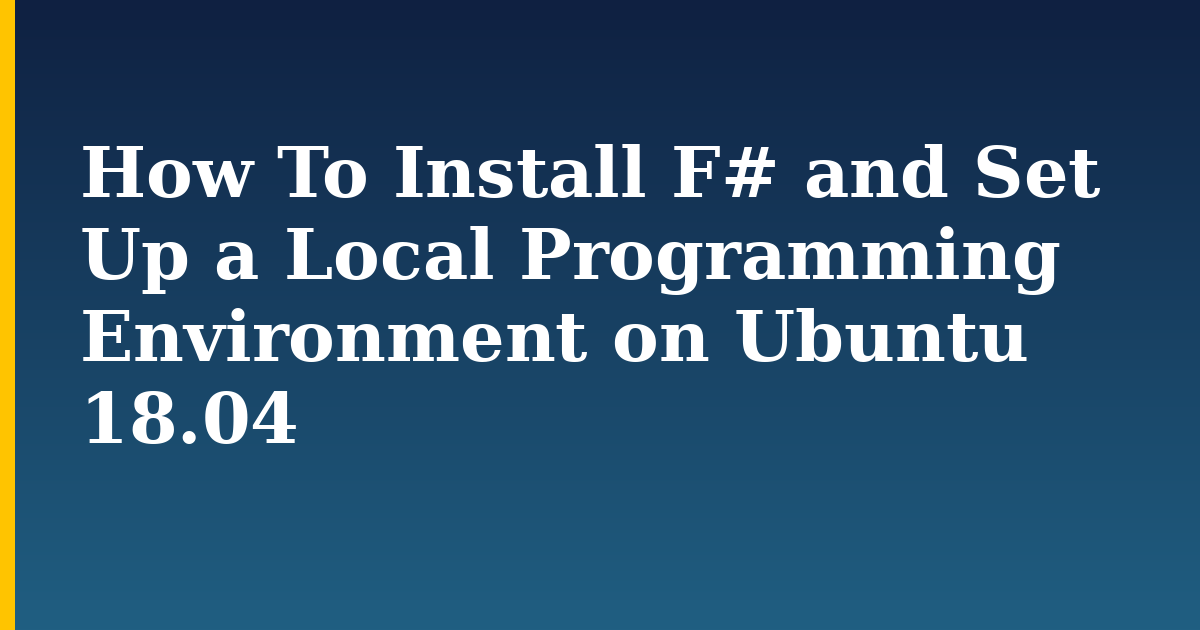 How To Install F# and Set Up a Local Programming Environment on Ubuntu 18.04 — step-by-step Linux tutorial on Progressive Robot
