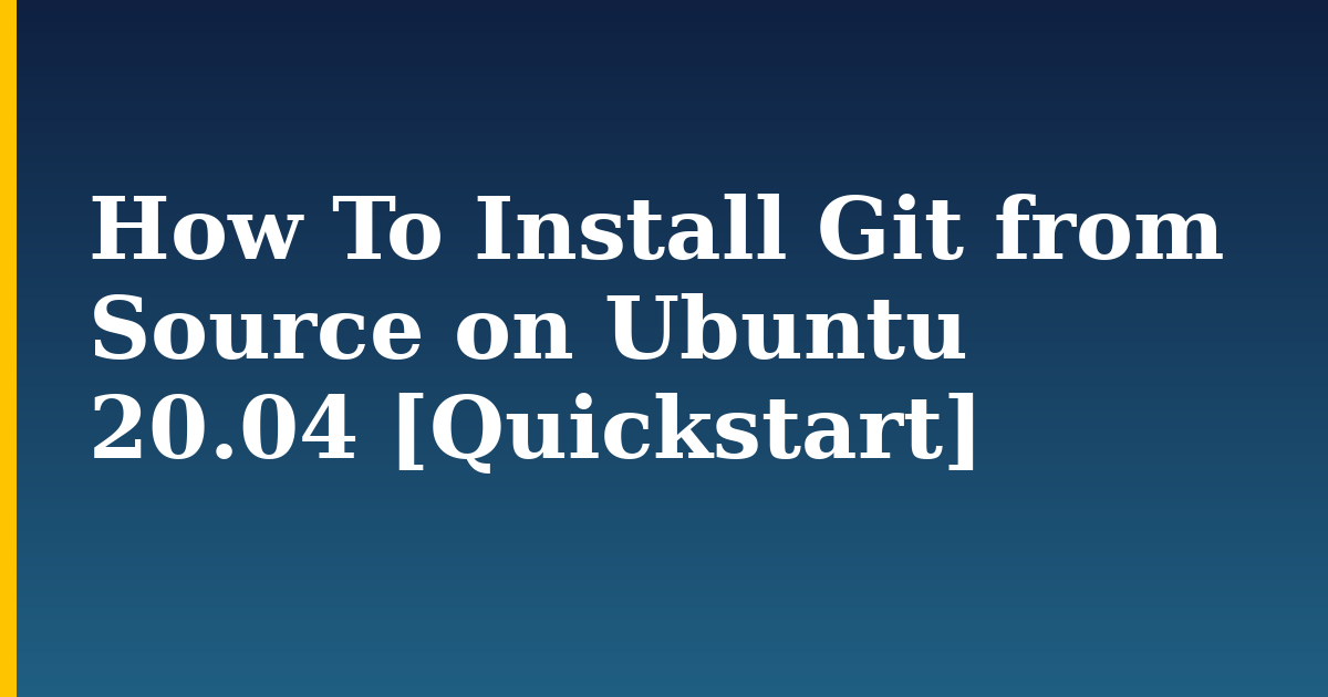 How To Install Git from Source on Ubuntu 20.04 [Quickstart]