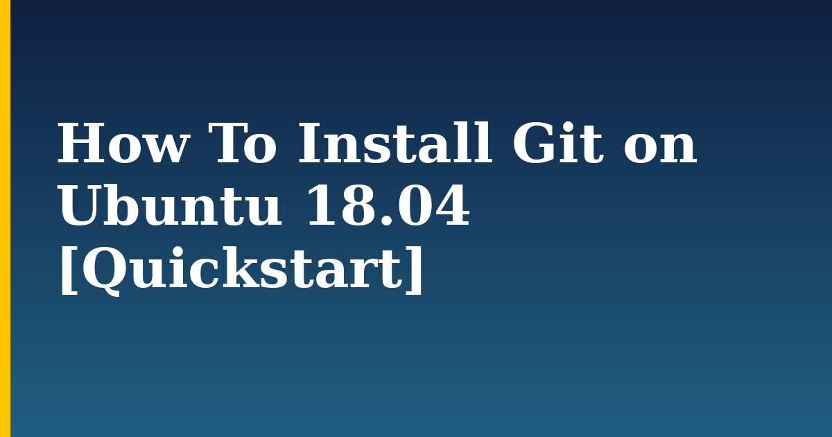 How To Install Git on Ubuntu 18.04 [Quickstart]