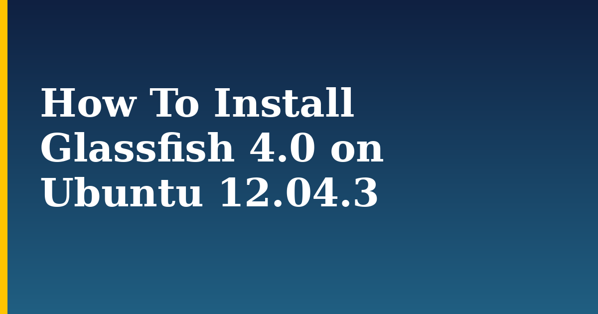 How To Install Glassfish 4.0 on Ubuntu 12.04.3 — step-by-step Linux tutorial on Progressive Robot