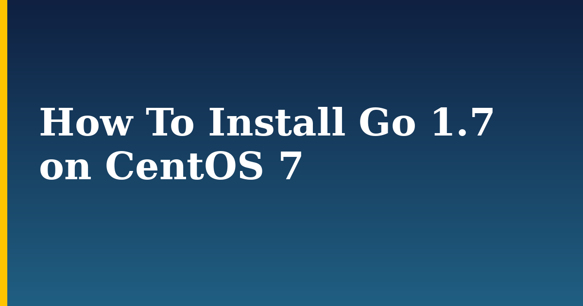How To Install Go 1.7 on CentOS 7 — step-by-step Linux tutorial on Progressive Robot