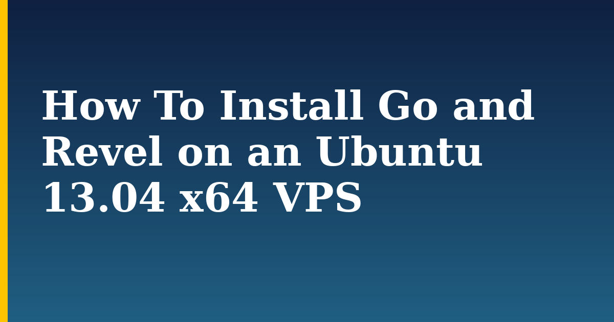 How To Install Go and Revel on an Ubuntu 13.04 x64 VPS — step-by-step Linux tutorial on Progressive Robot