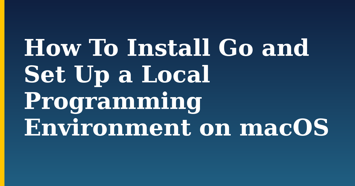 How To Install Go and Set Up a Local Programming Environment on macOS