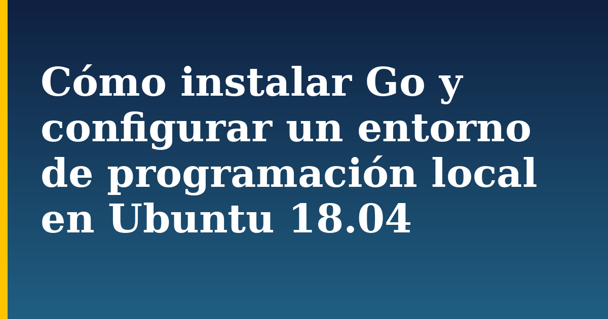 Cómo instalar Go y configurar un entorno de programación local en Ubuntu 18.04 — step-by-step Linux tutorial on Progressive Robot
