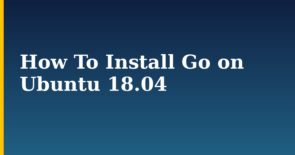 How To Install Go on Ubuntu 18.04 — step-by-step Linux tutorial on Progressive Robot