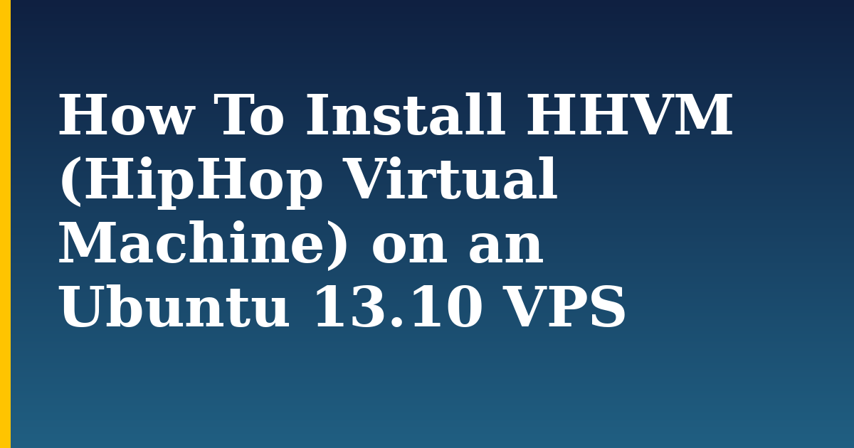 How To Install HHVM (HipHop Virtual Machine) on an Ubuntu 13.10 VPS — step-by-step Linux tutorial on Progressive Robot
