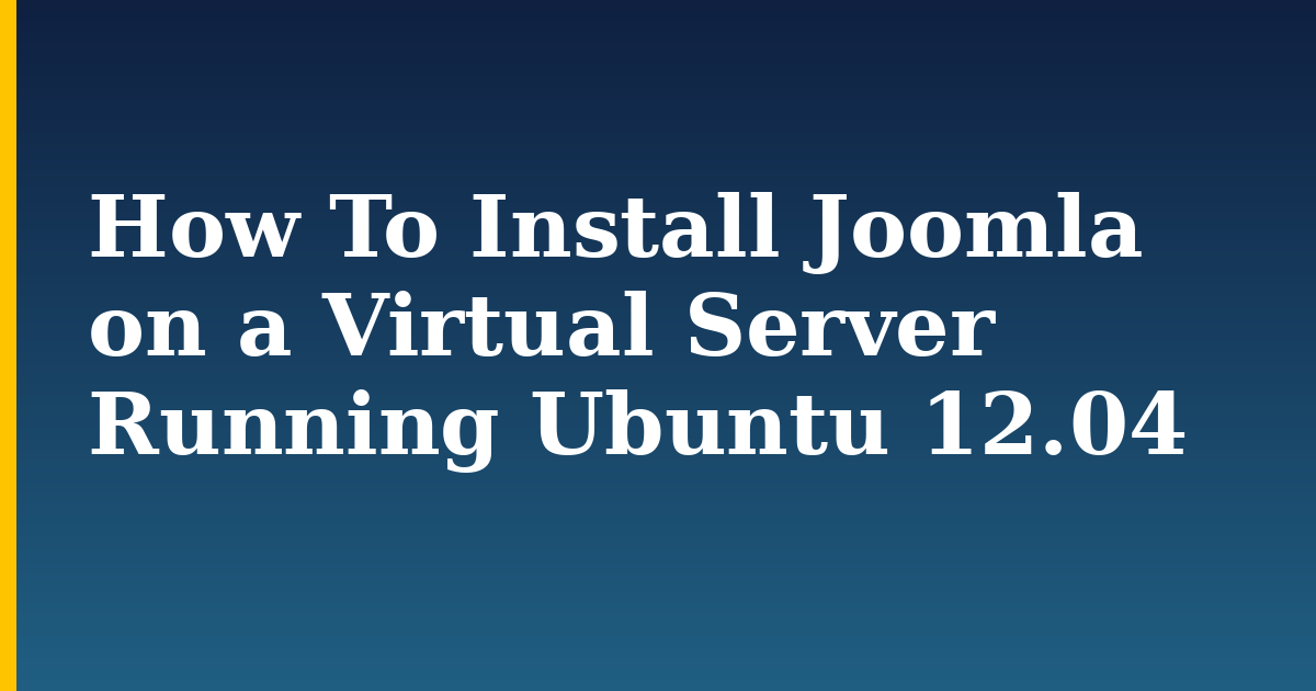 How To Install Joomla on a Virtual Server Running Ubuntu 12.04 — step-by-step Linux tutorial on Progressive Robot