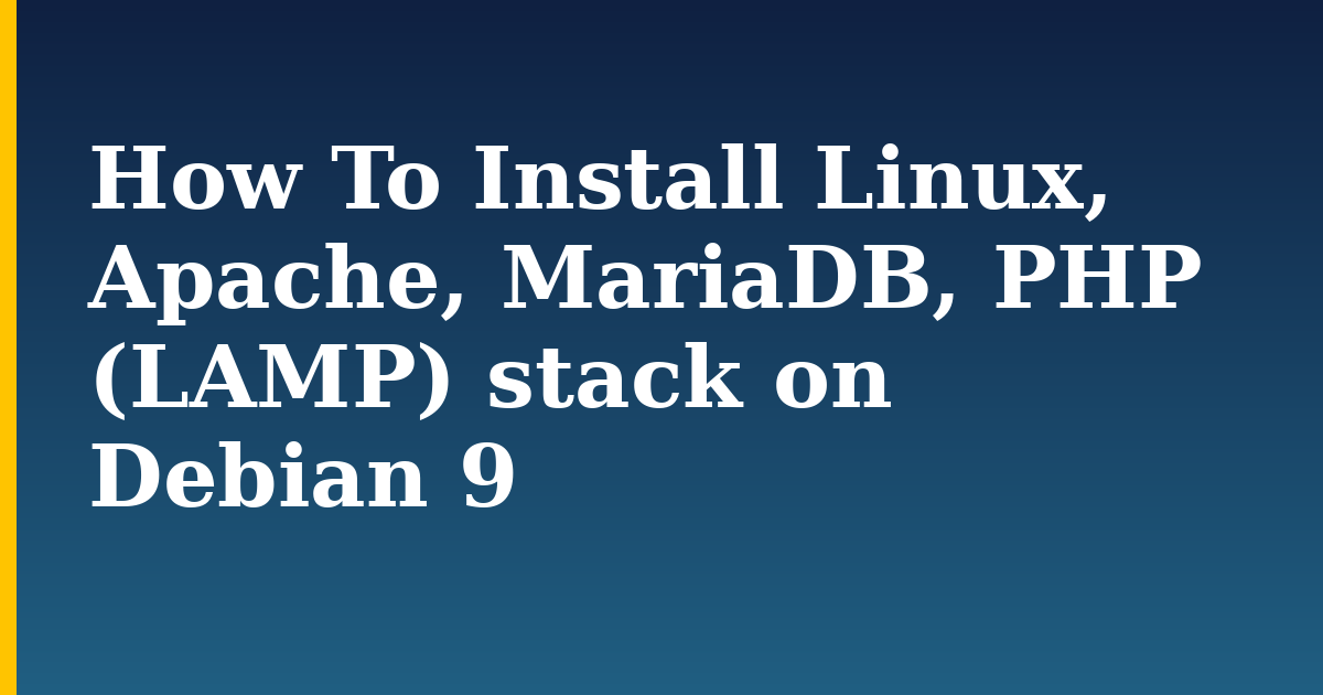 How To Install Linux, Apache, MariaDB, PHP (LAMP) stack on Debian 9