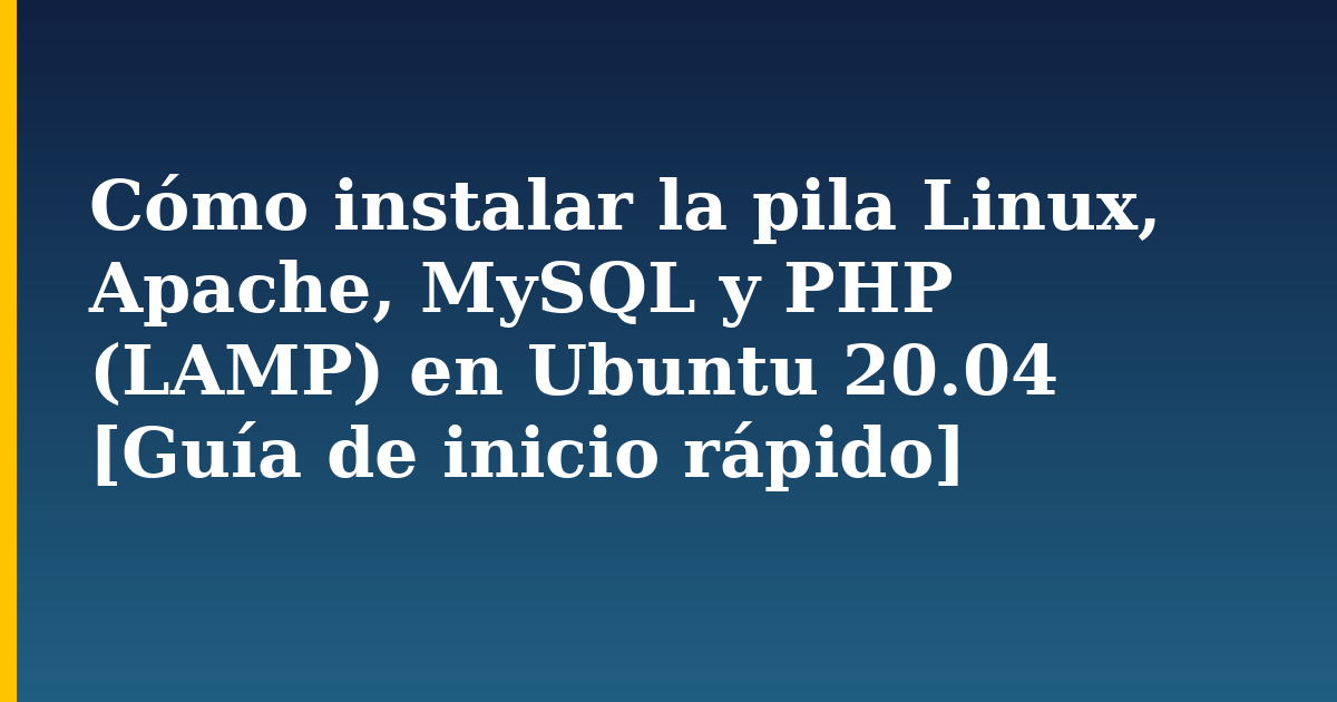 Cómo instalar la pila Linux, Apache, MySQL y PHP (LAMP) en Ubuntu 20.04 [Guía de inicio rápido]