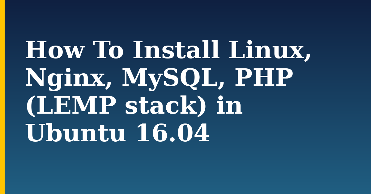 How To Install Linux, Nginx, MySQL, PHP (LEMP stack) in Ubuntu 16.04 — step-by-step Linux tutorial on Progressive Robot
