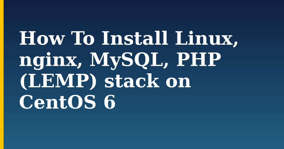 How To Install Linux, nginx, MySQL, PHP (LEMP) stack on CentOS 6
