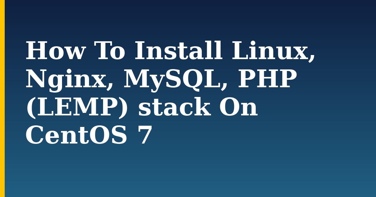 How To Install Linux, Nginx, MySQL, PHP (LEMP) stack On CentOS 7 — step-by-step Linux tutorial on Progressive Robot
