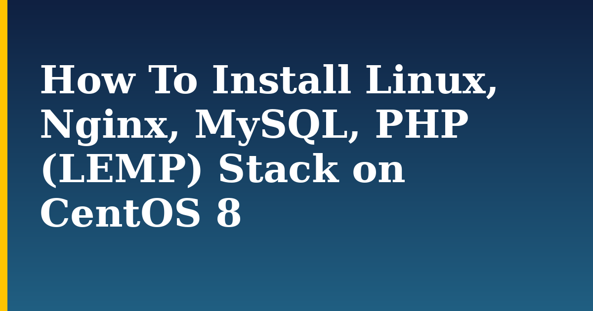 How To Install Linux, Nginx, MySQL, PHP (LEMP) Stack on CentOS 8 — step-by-step Linux tutorial on Progressive Robot