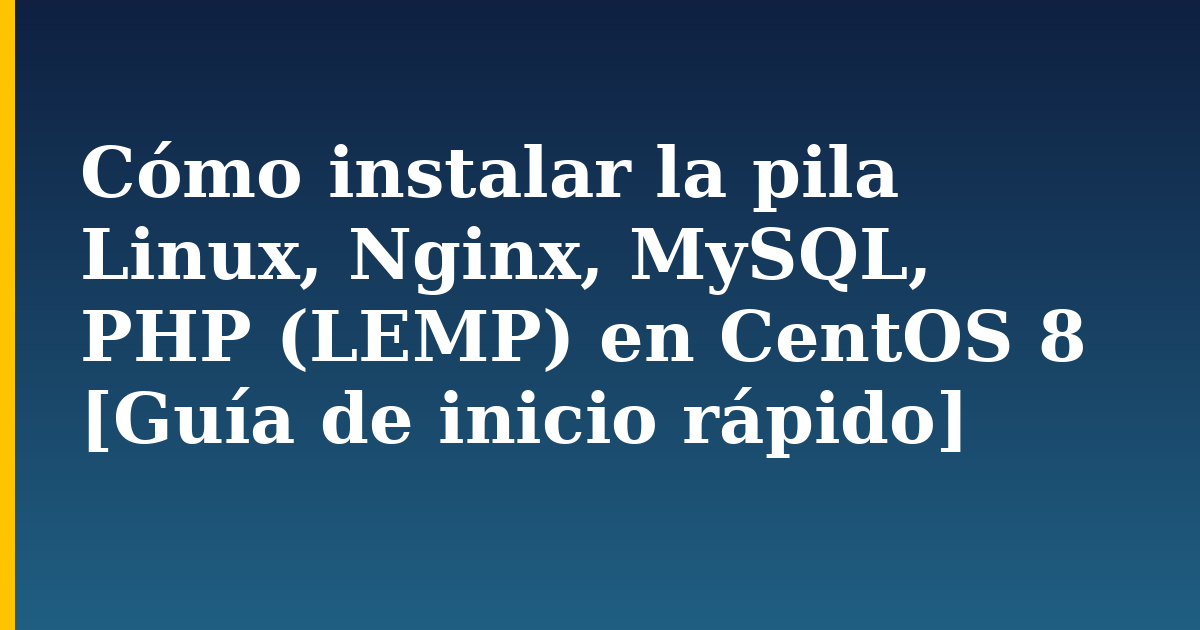 Cómo instalar la pila Linux, Nginx, MySQL, PHP (LEMP) en CentOS 8 [Guía de inicio rápido]