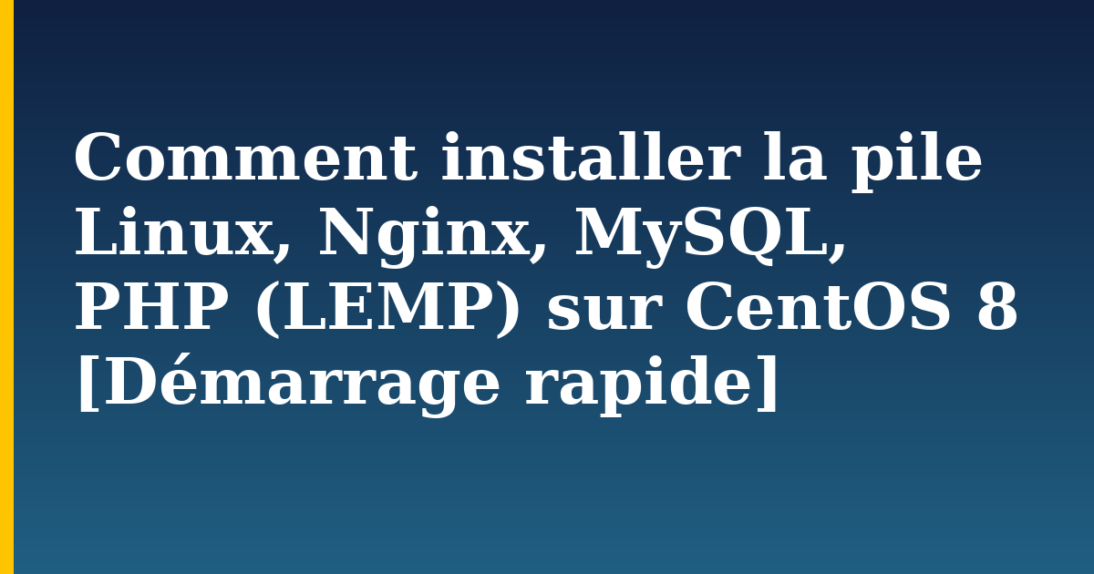 Comment installer la pile Linux, Nginx, MySQL, PHP (LEMP) sur CentOS 8 [Démarrage rapide]