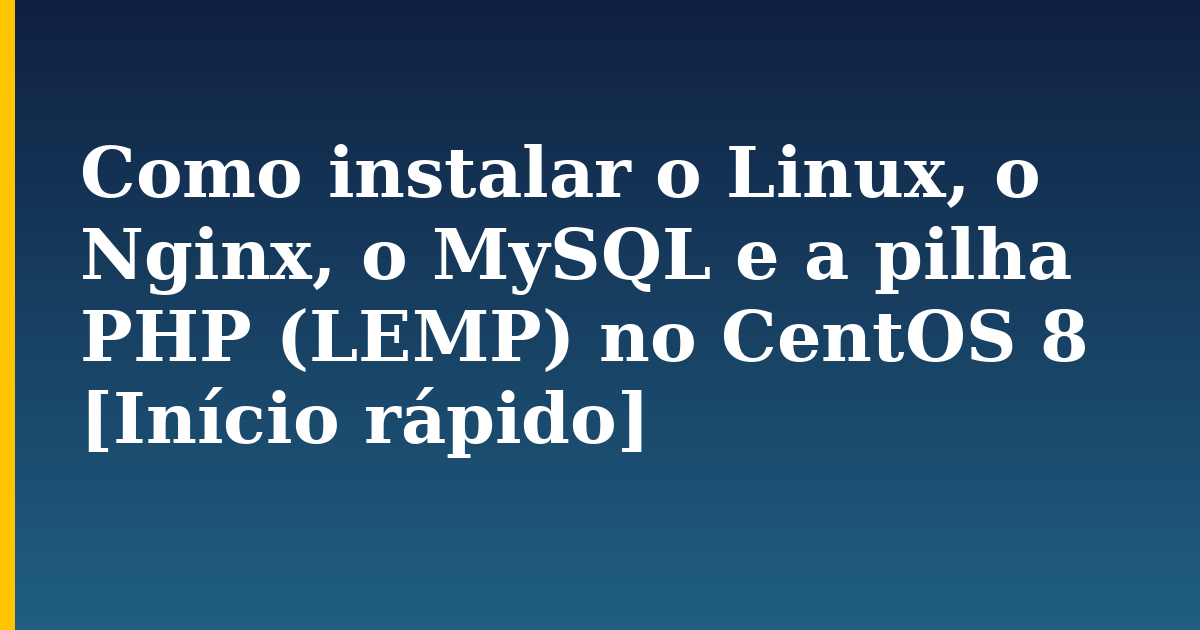 Como instalar o Linux, o Nginx, o MySQL e a pilha PHP (LEMP) no CentOS 8 [Início rápido]