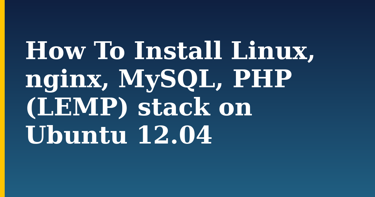 How To Install Linux, nginx, MySQL, PHP (LEMP) stack on Ubuntu 12.04 — step-by-step Linux tutorial on Progressive Robot